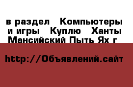  в раздел : Компьютеры и игры » Куплю . Ханты-Мансийский,Пыть-Ях г.